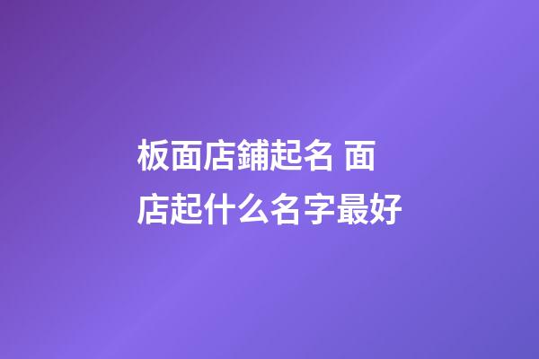 板面店鋪起名 面店起什么名字最好-第1張-店鋪起名-玄機派